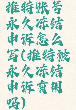 推特账号永久冻结申诉怎么写(推特被永久冻结申诉有用吗)