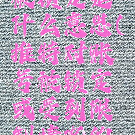 推特账号被锁定是什么意思(推特对账号被锁定或受到限制情况的帮助)