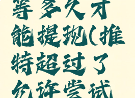 推特超过了允许尝试次数要等多久才能提现(推特超过了允许尝试次数要等多久才能提现)