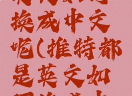 推特都是英文如何换成中文呢(推特都是英文如何换成中文呢)