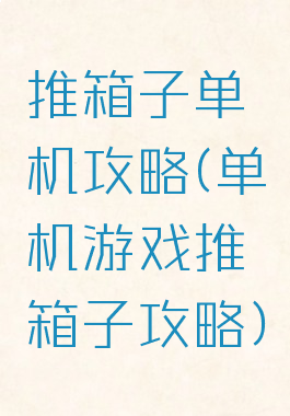 推箱子单机攻略(单机游戏推箱子攻略)