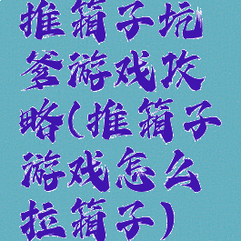 推箱子坑爹游戏攻略(推箱子游戏怎么拉箱子)