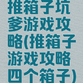 推箱子坑爹游戏攻略(推箱子游戏攻略四个箱子)