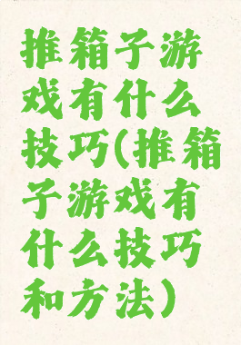推箱子游戏有什么技巧(推箱子游戏有什么技巧和方法)