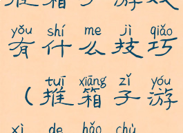 推箱子游戏有什么技巧(推箱子游戏的好处)