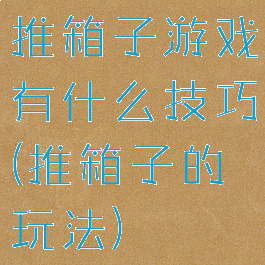 推箱子游戏有什么技巧(推箱子的玩法)