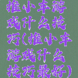 推小车游戏什么技巧(推小车游戏什么技巧最好)