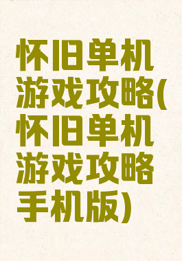 怀旧单机游戏攻略(怀旧单机游戏攻略手机版)