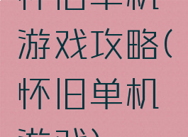 怀旧单机游戏攻略(怀旧单机游戏)