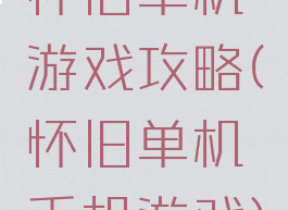 怀旧单机游戏攻略(怀旧单机手机游戏)