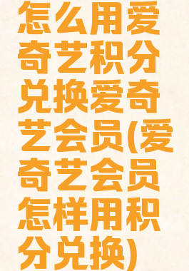 怎么用爱奇艺积分兑换爱奇艺会员(爱奇艺会员怎样用积分兑换)