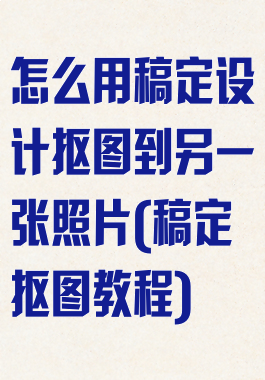 怎么用稿定设计抠图到另一张照片(稿定抠图教程)