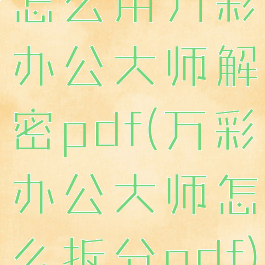 怎么用万彩办公大师解密pdf(万彩办公大师怎么拆分pdf)