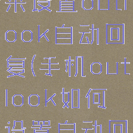 怎么用手机来设置outlook自动回复(手机outlook如何设置自动回复)