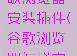 怎么用谷歌浏览器安装插件(谷歌浏览器怎样安装插件)