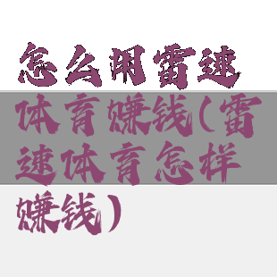 怎么用雷速体育赚钱(雷速体育怎样赚钱)