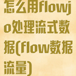 怎么用flowjo处理流式数据(flow数据流量)