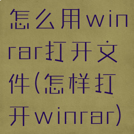 怎么用winrar打开文件(怎样打开winrar)
