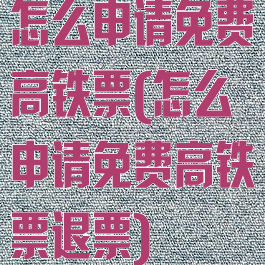怎么申请免费高铁票(怎么申请免费高铁票退票)
