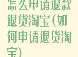 怎么申请退款退货淘宝(如何申请退货淘宝)