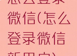 怎么登录微信(怎么登录微信新用户)