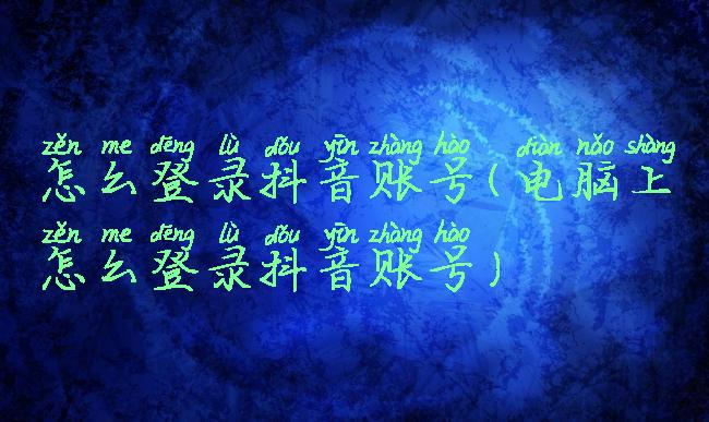 怎么登录抖音账号(电脑上怎么登录抖音账号)