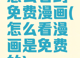 怎么看到免费漫画(怎么看漫画是免费的)