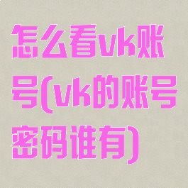 怎么看vk账号(vk的账号密码谁有)