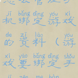 怎么管理手机绑定游戏的资料(游戏要绑定手机怎么办)