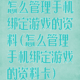 怎么管理手机绑定游戏的资料(怎么管理手机绑定游戏的资料卡)