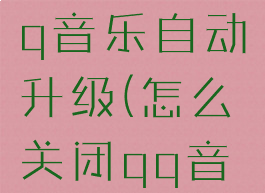 怎么禁止qq音乐自动升级(怎么关闭qq音乐更新)