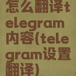 怎么翻译telegram内容(telegram设置翻译)