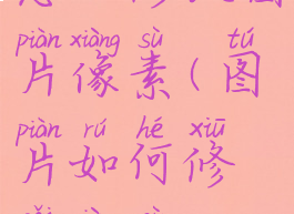 怎么修改图片像素(图片如何修改像素)