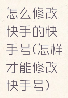 怎么修改快手的快手号(怎样才能修改快手号)