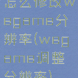 怎么修改wegame分辨率(wegame调整分辨率)