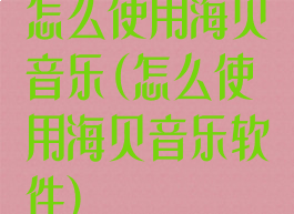 怎么使用海贝音乐(怎么使用海贝音乐软件)