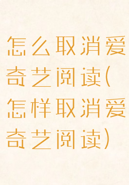 怎么取消爱奇艺阅读(怎样取消爱奇艺阅读)