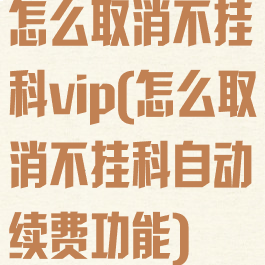 怎么取消不挂科vip(怎么取消不挂科自动续费功能)