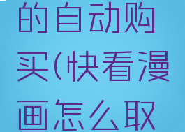 怎么取消快看漫画的自动购买(快看漫画怎么取消自动购买章节)