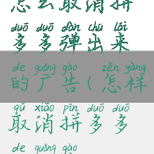 怎么取消拼多多弹出来的广告(怎样取消拼多多的广告)