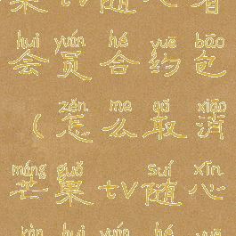 怎么取消芒果tv随心看会员合约包(怎么取消芒果tv随心看会员合约包)