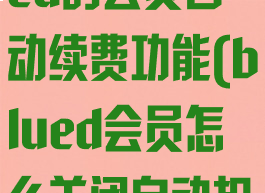 怎么取消blued的会员自动续费功能(blued会员怎么关闭自动扣费)