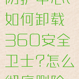 怎么卸载360安全防护中心(如何卸载360安全卫士?怎么彻底删除360浏览器?)