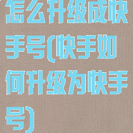 怎么升级成快手号(快手如何升级为快手号)