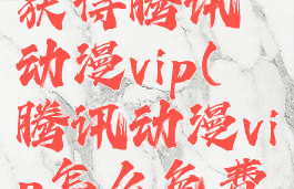 怎么免费获得腾讯动漫vip(腾讯动漫vip怎么免费领取)