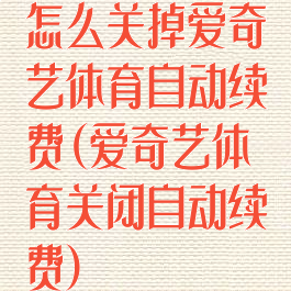 怎么关掉爱奇艺体育自动续费(爱奇艺体育关闭自动续费)