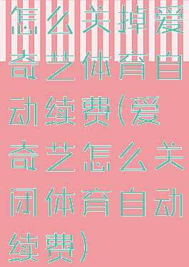 怎么关掉爱奇艺体育自动续费(爱奇艺怎么关闭体育自动续费)