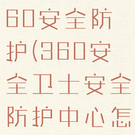 怎么关掉360安全防护(360安全卫士安全防护中心怎么关闭)