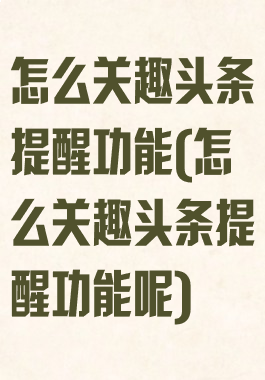 怎么关趣头条提醒功能(怎么关趣头条提醒功能呢)