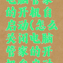 怎么关闭电脑管家的开机自启动(怎么关闭电脑管家的开机自启动程序)